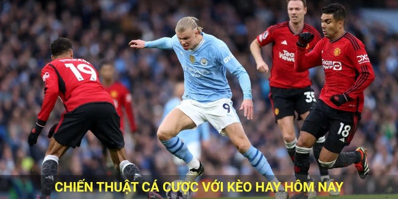 Chiến thuật cá cược với kèo hay hôm nay.
